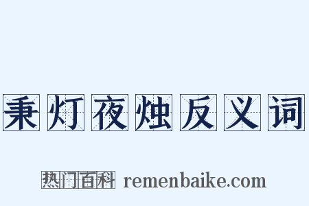 秉灯夜烛反义词是什么意思的图片
